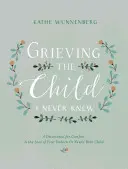 Truchlení nad dítětem, které jsem nikdy nepoznal: Devocionálie pro útěchu při ztrátě nenarozeného nebo čerstvě narozeného dítěte - Grieving the Child I Never Knew: A Devotional for Comfort in the Loss of Your Unborn or Newly Born Child
