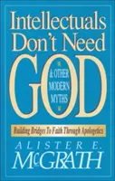 Intelektuálové nepotřebují Boha a jiné moderní mýty: Budování mostů k víře prostřednictvím apologetiky - Intellectuals Don't Need God and Other Modern Myths: Building Bridges to Faith Through Apologetics