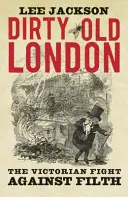 Špinavý starý Londýn: Viktoriánský boj proti špíně - Dirty Old London: The Victorian Fight Against Filth