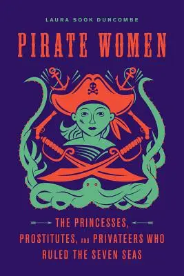 Pirátské ženy: Pirátské pirátky: příležitosti pro rozvoj pirátství: princezny, prostitutky a soukromnice, které vládly sedmi mořím - Pirate Women: The Princesses, Prostitutes, and Privateers Who Ruled the Seven Seas