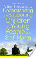 Krátký úvod do porozumění a podpory dětí a mladých lidí, kteří se sebepoškozují - A Short Introduction to Understanding and Supporting Children and Young People Who Self-Harm