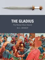 Gladius: Gladius: římský krátký meč - The Gladius: The Roman Short Sword