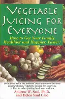 Zeleninové šťávy pro každého: Jak rychleji uzdravit a učinit svou rodinu šťastnější! - Vegetable Juicing for Everyone: How to Get Your Family Healther and Happier, Faster!