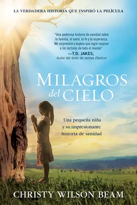 Milagros del Cielo: Una Pequea Nia Y Su Impresionante Historia de Sanidad: Miloros: Una Pequea Nia Y Su Impresionante Historia de Sanidad - Milagros del Cielo: Una Pequea Nia Y Su Impresionante Historia de Sanidad