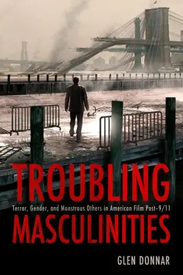 Troubling Masculinities: Vydržte, dokud se vám to nepodaří: Teror, gender a monstrózní jiní v americkém filmu po 11. září - Troubling Masculinities: Terror, Gender, and Monstrous Others in American Film Post-9/11
