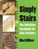 Jednoduše schody - Definitivní příručka pro stavitele schodů - Simply Stairs - The Definitive Handbook for Stair Builders