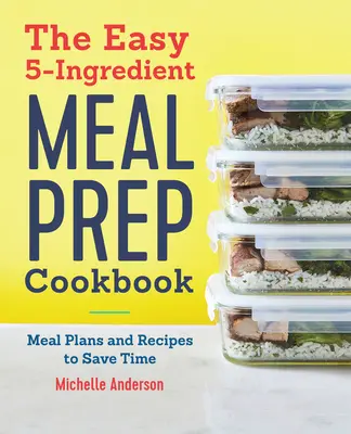 Kuchařka pro snadnou přípravu jídel z 5 ingrediencí: Jídelní plány a recepty, které šetří čas - The Easy 5 Ingredient Meal Prep Cookbook: Meal Plans and Recipes to Save Time