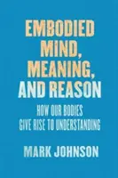 Ztělesněná mysl, smysl a rozum: jak naše těla přispívají k porozumění - Embodied Mind, Meaning, and Reason: How Our Bodies Give Rise to Understanding