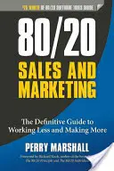 Prodej a marketing 80/20: Konečný průvodce, jak pracovat méně a vydělávat více. - 80/20 Sales and Marketing: The Definitive Guide to Working Less and Making More