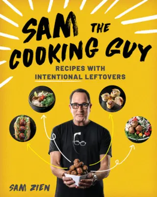 Sam the Cooking Guy: Recepty s úmyslnými zbytky: Sám sobě kuchař: Sám sobě kuchař: Recepty s úmyslnými zbytky - Sam the Cooking Guy: Recipes with Intentional Leftovers
