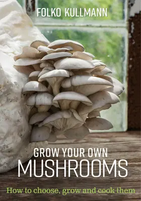 Vypěstujte si vlastní houby: Jak si je vybrat, vypěstovat a uvařit - Grow Your Own Mushrooms: How to Choose, Grow and Cook Them