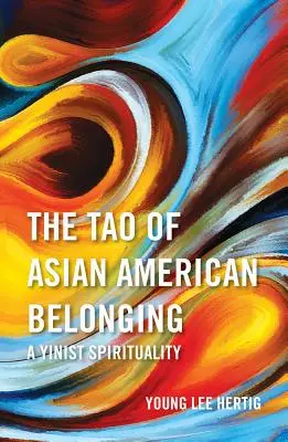 The Tao of Asian American Belonging: A Yinist Spirituality: A Yinist Spirituality - The Tao of Asian American Belonging: A Yinist Spirituality