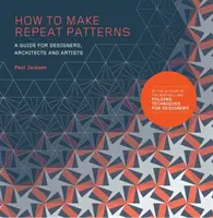 Jak vytvořit opakující se vzory: Průvodce pro designéry, architekty a umělce - How to Make Repeat Patterns: A Guide for Designers, Architects and Artists