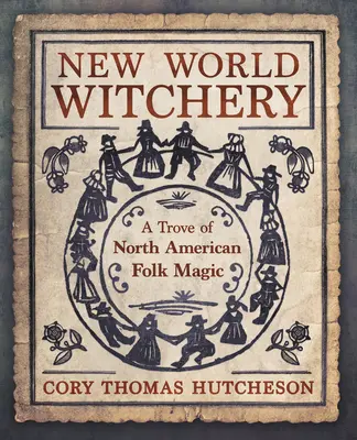 Čarodějnictví nového světa: Lidová magie Severní Ameriky - New World Witchery: A Trove of North American Folk Magic