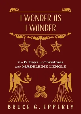 I Wonder as I Wander: Vánoce s Madeleine L'Engle: 12 dní Vánoc s Madeleine L'Engle - I Wonder as I Wander: The 12 Days of Christmas with Madeleine L'Engle