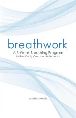 Dechová práce: Třítýdenní dechový program pro získání jasnosti, klidu a lepšího zdraví. - Breathwork: A 3-Week Breathing Program to Gain Clarity, Calm, and Better Health