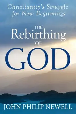 Znovuzrození Boha: Křesťanský boj o nový začátek: Znovuobjevení křesťanství: Znovuobjevení křesťanství. - The Rebirthing of God: Christianity's Struggle for New Beginnings
