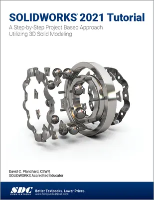Solidworks 2021 Tutoriál: Krok za krokem: Přístup založený na projektech s využitím 3D modelování - Solidworks 2021 Tutorial: A Step-By-Step Project Based Approach Utilizing 3D Modeling