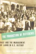 The Production of Difference: The Production of Difference: Rasa a řízení práce v dějinách USA - The Production of Difference: Race and the Management of Labor in U.S. History
