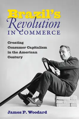 Brazilská revoluce v obchodě: Vytváření spotřebitelského kapitalismu v americkém století - Brazil's Revolution in Commerce: Creating Consumer Capitalism in the American Century