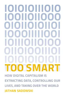Příliš chytrý: Jak digitální kapitalismus vytěžuje data, kontroluje naše životy a ovládá svět - Too Smart: How Digital Capitalism Is Extracting Data, Controlling Our Lives, and Taking Ove R the World