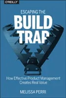 Únik z pasti budování: Jak efektivní řízení produktů vytváří skutečnou hodnotu - Escaping the Build Trap: How Effective Product Management Creates Real Value