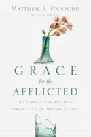 Milost pro postižené: Svěcení: klinický a biblický pohled na duševní nemoci. - Grace for the Afflicted: A Clinical and Biblical Perspective on Mental Illness