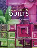 Artful Log Cabin Quilts (Umělecké srubové deky): Od inspirace k uměleckému quiltu: Barevnost, kompozice a vizuální cesty - Artful Log Cabin Quilts: From Inspiration to Art Quilt: Color, Composition & Visual Pathways