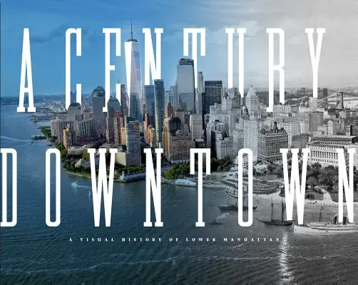 Století v centru města: Vizuální historie dolního Manhattanu - A Century Downtown: A Visual History of Lower Manhattan