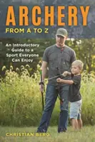 Lukostřelba od A do Z: Úvodní průvodce sportem, který si může užít každý - Archery from A to Z: An Introductory Guide to a Sport Everyone Can Enjoy