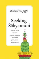 Hledání Šákjamuniho: Jižní Asie ve formování moderního japonského buddhismu - Seeking Sakyamuni: South Asia in the Formation of Modern Japanese Buddhism