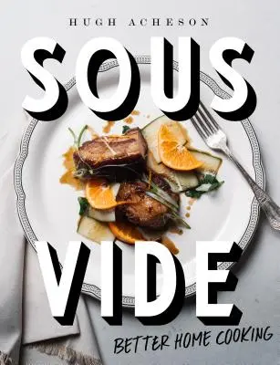 Sous Vide: Lepší domácí vaření: Kuchařka: Jak vařit pod pokličkou: Kuchařka - Sous Vide: Better Home Cooking: A Cookbook