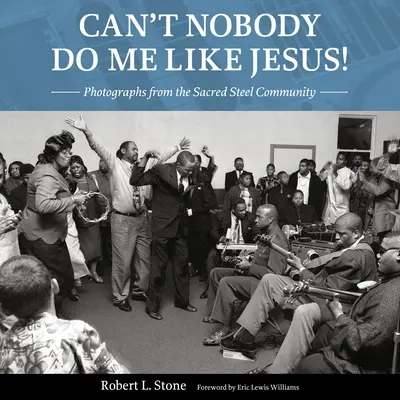 Nikdo mi to neudělá jako Ježíš! Fotografie z komunity Sacred Steel - Can't Nobody Do Me Like Jesus!: Photographs from the Sacred Steel Community
