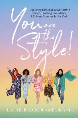 Ty jsi styl! Průvodce pro každou dívku, jak se oblékat, budovat si sebevědomí a zářit zevnitř. - You Are The Style!: An Every Girl's Guide to Getting Dressed, Building Confidence, and Shining from the Inside Out