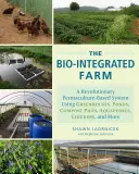 Bio-Integrovaný statek: Vydání: Revoluční permakulturní systém využívající skleníky, jezírka, kompostovací hromady, akvaponii, kuřata a další technologie. - The Bio-Integrated Farm: A Revolutionary Permaculture-Based System Using Greenhouses, Ponds, Compost Piles, Aquaponics, Chickens, and More