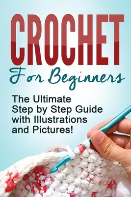 Háčkování: Háčkování pro začátečníky: Příručka krok za krokem s ilustracemi a obrázky! - Crochet: Crochet for Beginners: The Ultimate Step by Step Guide with Illustrations and Pictures!