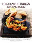 Klasická kniha indických receptů: Indická kuchařka: 170 autentických regionálních receptů zobrazených krok za krokem na 900 úchvatných fotografiích. - The Classic Indian Recipe Book: 170 Authentic Regional Recipes Shown Step by Step in 900 Sizzling Photographs