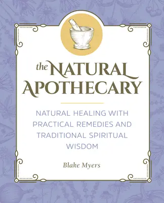 Přírodní lékárník: Přírodní lékárna: Přírodní léčení praktickými prostředky a tradiční duchovní moudrostí. - The Natural Apothecary: Natural Healing with Practical Remedies and Traditional Spiritual Wisdom