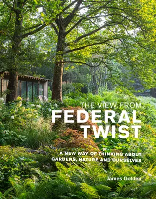 Pohled z Federal Twist: Nový způsob myšlení o zahradách, přírodě a nás samých - The View from Federal Twist: A New Way of Thinking about Gardens, Nature and Ourselves