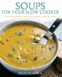 Polévky pro váš pomalý hrnec - Jak si v pomalém hrnci připravit lahodné polévky pro všechny příležitosti - Soups For Your Slow Cooker - How to Make Delicious Soups for All Occasions in Your Slow Cooker