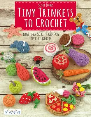 Drobné drobnosti k háčkování: Více než 50 roztomilých a snadných háčkovaných drobností - Tiny Trinkets to Crochet: More Than 50 Cute and Easy Crochet Trinkets