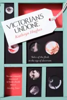 Victorians Undone - Tělesné příběhy ve věku dekorativnosti (Victorians Undone - Tales of the Flesh in the Age of Decorum) - Victorians Undone - Tales of the Flesh in the Age of Decorum