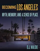 Stát se Los Angeles: Mýtus, paměť a smysl pro místo - Becoming Los Angeles: Myth, Memory, and a Sense of Place