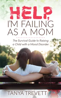 Pomoc, selhávám jako matka: Průvodce pro přežití při výchově dítěte s poruchou nálady. - Help, I'm Failing as a Mom: The Survival Guide to Raising a Child with a Mood Disorder
