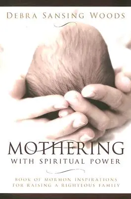 Mateřství s duchovní silou: Inspirace z Knihy mormonů pro výchovu spravedlivé rodiny - Mothering with Spiritual Power: Book of Mormon Inspirations for Raising a Righteous Family