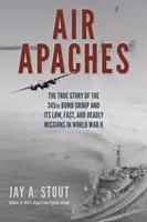 Vzdušní apači: Bombardovací skupina 345 a její nízké, rychlé a smrtící mise za druhé světové války - Air Apaches: The True Story of the 345th Bomb Group and Its Low, Fast, and Deadly Missions in World War II