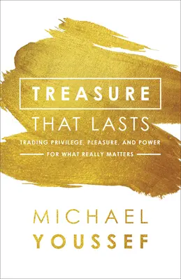 Poklad, který vydrží: Vyměňte privilegia, potěšení a moc za to, na čem skutečně záleží. - Treasure That Lasts: Trading Privilege, Pleasure, and Power for What Really Matters