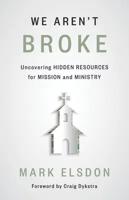 We Aren't Broke: Vydejte se na cestu do misie a do služby, abyste zjistili, co je v ní ukryto. - We Aren't Broke: Uncovering Hidden Resources for Mission and Ministry