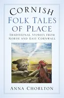 Cornish Folk Tales of Place (Cornwallské lidové příběhy o místě): Tradiční příběhy ze severního a východního Cornwallu - Cornish Folk Tales of Place: Traditional Stories from North and East Cornwall