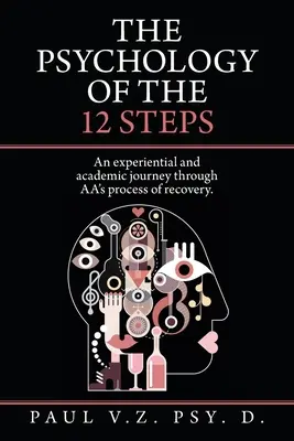 Psychologie 12 kroků: Vydejte se na zkušenou a akademickou cestu procesem zotavení Aa. - The Psychology of the 12 Steps: An Experiential and Academic Journey Through Aa's Process of Recovery.
